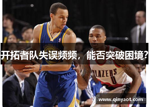 开拓者队失误频频，能否突破困境？